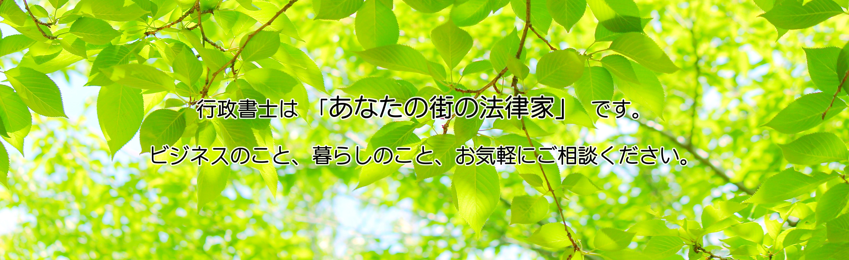 行政書士は「あなたの街の法律家」です。ビジネスのこと、暮らしのこと、お気軽にご相談ください。